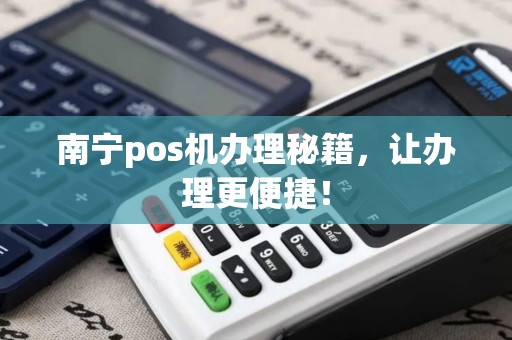 南宁pos机办理秘籍，让办理更便捷！