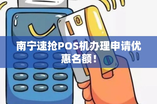 南宁速抢POS机办理申请优惠名额！