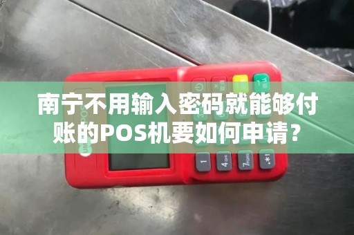 南宁不用输入密码就能够付账的POS机要如何申请？