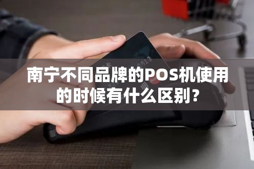 南宁不同品牌的POS机使用的时候有什么区别？