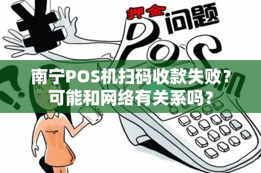南宁POS机扫码收款失败？可能和网络有关系吗？