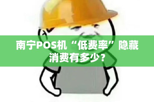 南宁POS机“低费率”隐藏消费有多少？