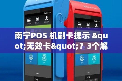 南宁POS 机刷卡提示 "无效卡"？3个解决办法！