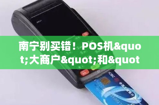 南宁别买错！POS机"大商户"和"小商户"有什么区别？