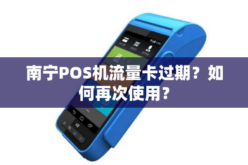 南宁POS机流量卡过期?如何再次使用?