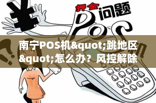 南宁POS机"跳地区"怎么办?风控解除方法!