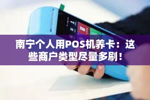 南宁个人用POS机养卡:这些商户类型尽量多刷!