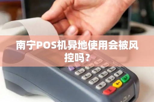 南宁POS机异地使用会被风控吗?