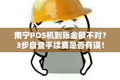 南宁POS机到账金额不对?3步自查手续费是否有误!