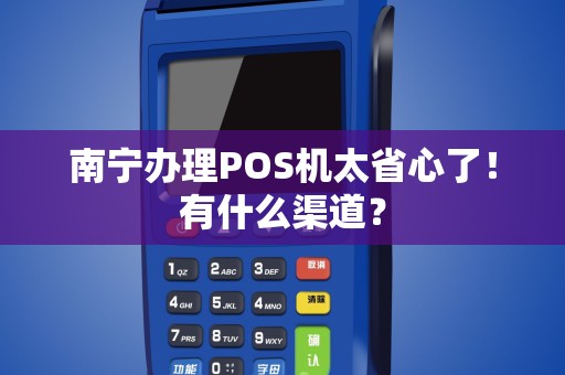 南宁办理POS机太省心了！有什么渠道？