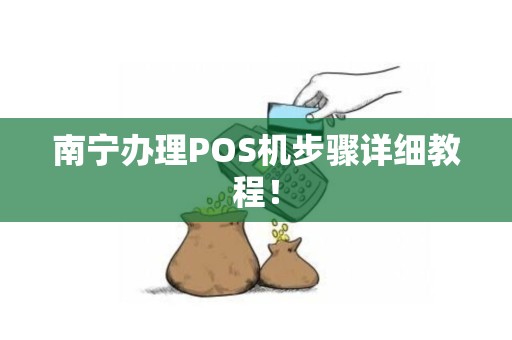 南宁办理POS机步骤详细教程！