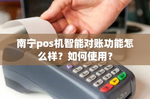 南宁pos机智能对账功能怎么样？如何使用？