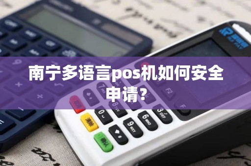 南宁多语言pos机如何安全申请？