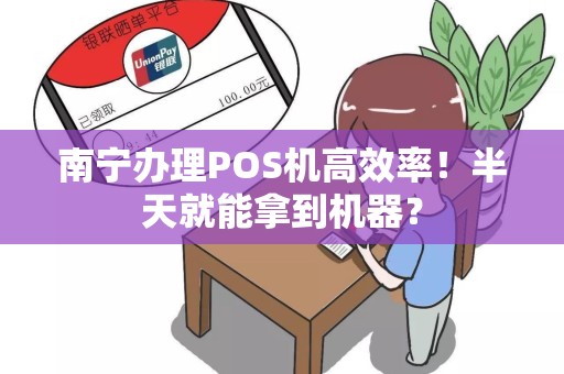南宁办理POS机高效率！半天就能拿到机器？