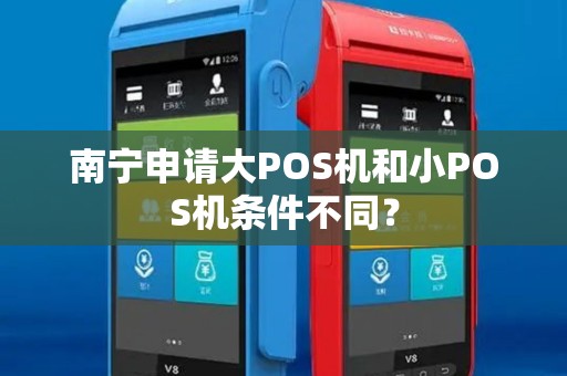 南宁申请大POS机和小POS机条件不同？