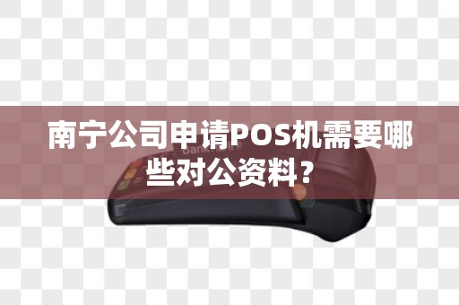 南宁公司申请POS机需要哪些对公资料？