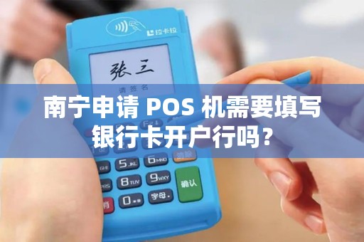 南宁申请 POS 机需要填写银行卡开户行吗？