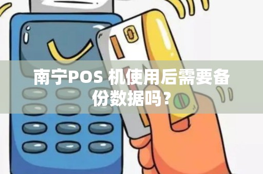 南宁POS 机使用后需要备份数据吗？