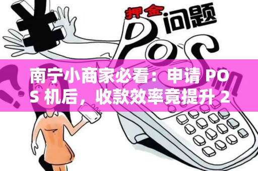 南宁小商家必看：申请 POS 机后，收款效率竟提升 200%!