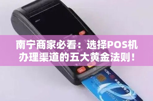 南宁商家必看：选择POS机办理渠道的五大黄金法则！