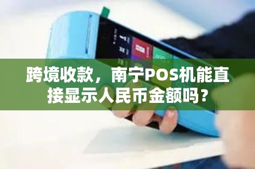 跨境收款，南宁POS机能直接显示人民币金额吗？