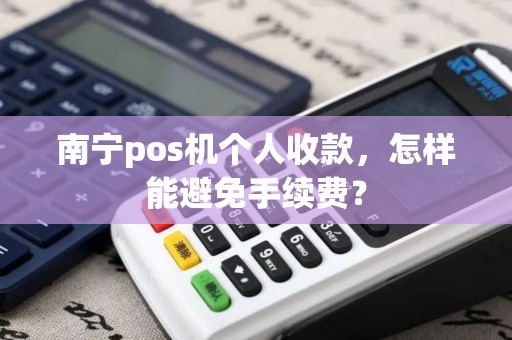 南宁pos机个人收款，怎样能避免手续费？
