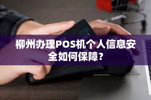柳州办理POS机个人信息安全如何保障？