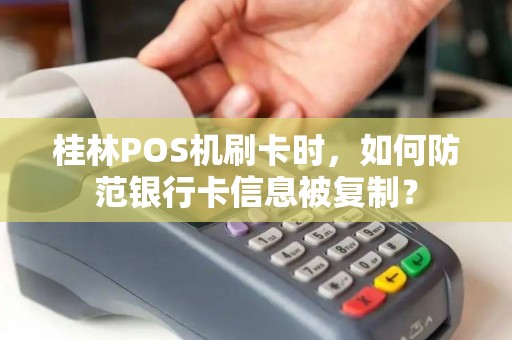 桂林POS机刷卡时，如何防范银行卡信息被复制？