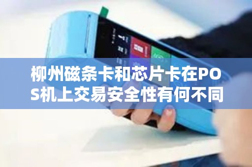 柳州磁条卡和芯片卡在POS机上交易安全性有何不同？