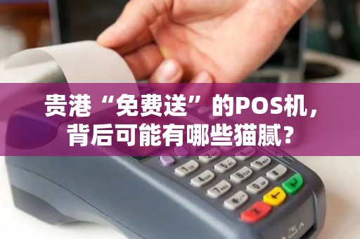贵港“免费送”的POS机，背后可能有哪些猫腻？
