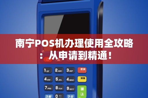 南宁POS机办理使用全攻略：从申请到精通！