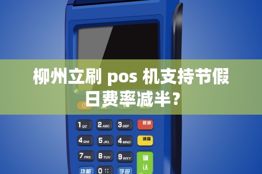 柳州立刷 pos 机支持节假日费率减半？