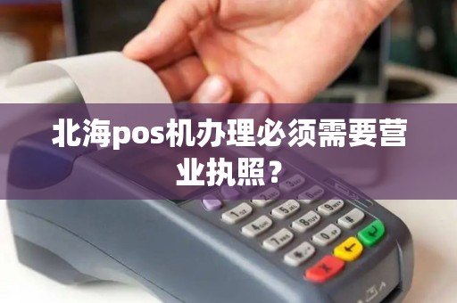北海pos机办理必须需要营业执照？