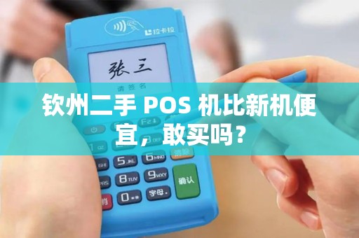 钦州二手 POS 机比新机便宜，敢买吗？