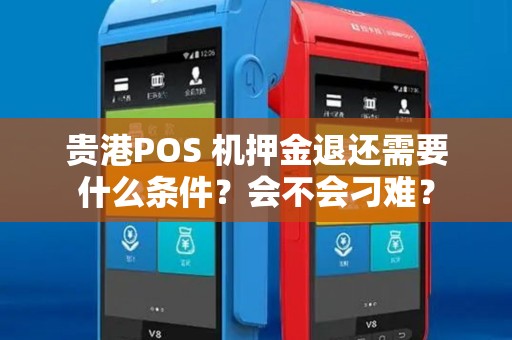 贵港POS 机押金退还需要什么条件？会不会刁难？