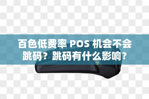 百色低费率 POS 机会不会跳码？跳码有什么影响？