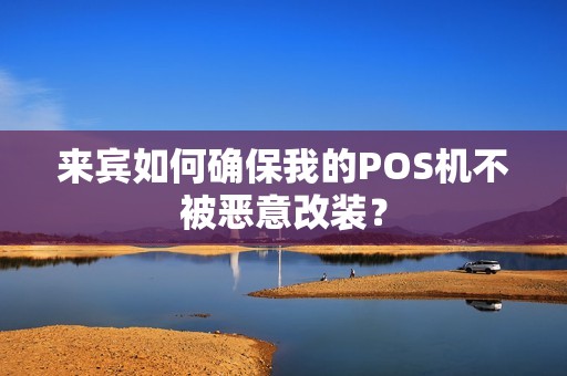 来宾如何确保我的POS机不被恶意改装？