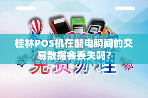 桂林POS机在断电瞬间的交易数据会丢失吗？