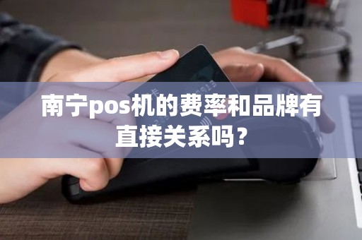 南宁pos机的费率和品牌有直接关系吗？