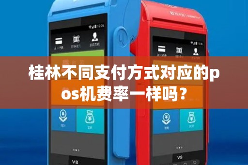 桂林不同支付方式对应的pos机费率一样吗？