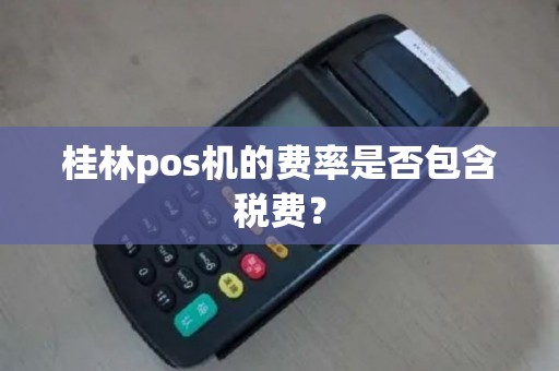 桂林pos机的费率是否包含税费？