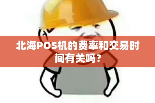北海POS机的费率和交易时间有关吗？