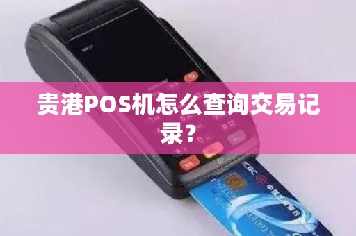 贵港POS机怎么查询交易记录？
