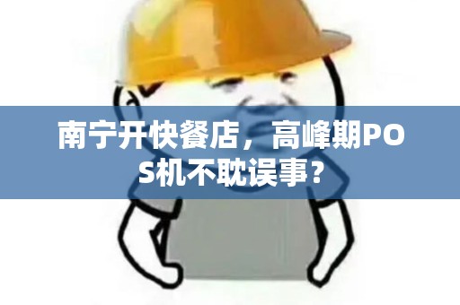 南宁开快餐店，高峰期POS机不耽误事？