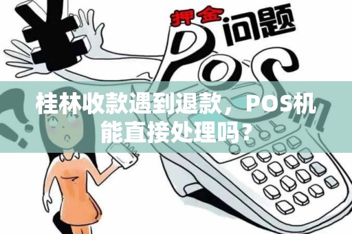 桂林收款遇到退款，POS机能直接处理吗？
