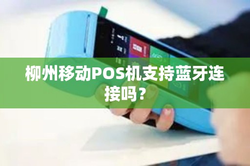 柳州移动POS机支持蓝牙连接吗？