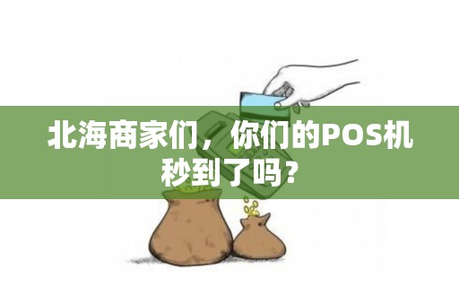 北海商家们，你们的POS机秒到了吗？