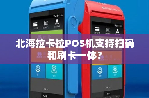 北海拉卡拉POS机支持扫码和刷卡一体？