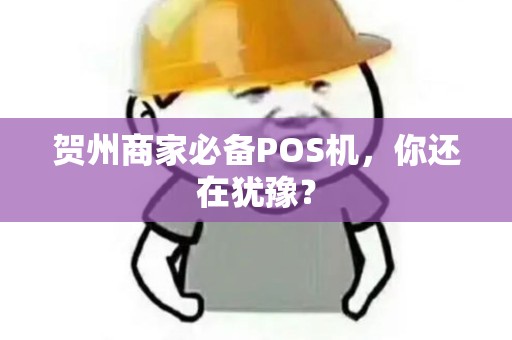 贺州商家必备POS机，你还在犹豫？