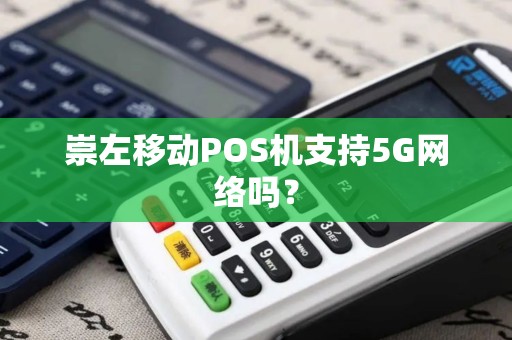 崇左移动POS机支持5G网络吗? 崇左移动POS机支持5G网络吗?